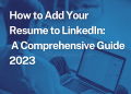 How to Add Your Resume to LinkedIn: A Comprehensive Guide 2023