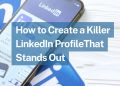 How to Create a Killer LinkedIn Profile That Stands Out 2023