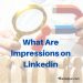 What Are Impressions on Linkedin? 6 Ways How to Increase LinkedIn Impressions