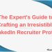 The Expert’s Guide to Crafting an Irresistible LinkedIn Recruiter Profile