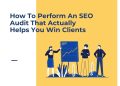 How To Perform An SEO Audit That Actually Helps You Win Clients